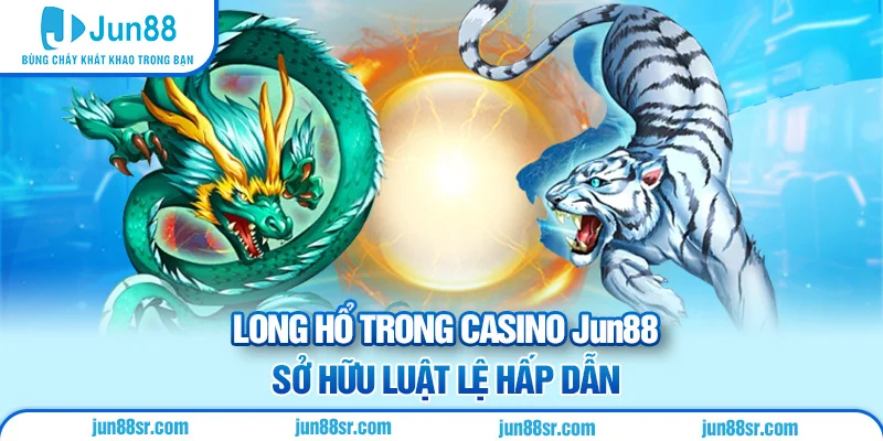 Casino 4 Long hổ trong casino Jun88 sở hữu luật lệ hấp dẫn