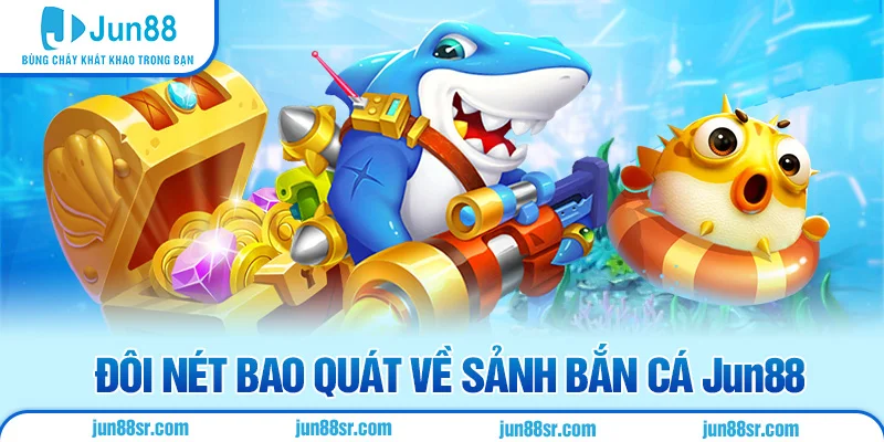 Bắn Cá 1 Đôi nét bao quát về sảnh bắn cá Jun88