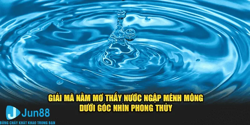 Nằm Mơ Thấy Nước Ngập Mênh Mông 7 Điềm Báo Đón Lành Tránh Dữ Jun88 1 Giải mã nằm mơ thấy nước ngập mênh mông dưới góc phong thủy